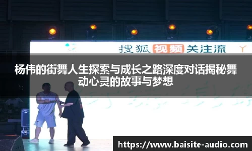 杨伟的街舞人生探索与成长之路深度对话揭秘舞动心灵的故事与梦想