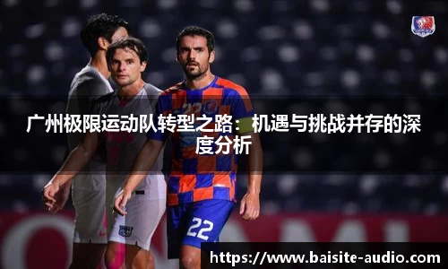 广州极限运动队转型之路：机遇与挑战并存的深度分析