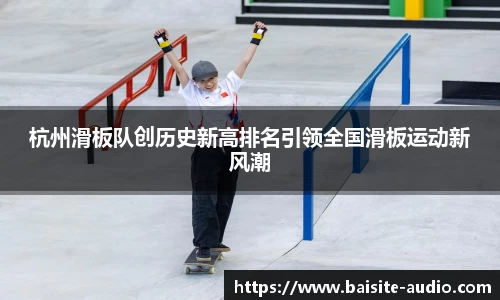 杭州滑板队创历史新高排名引领全国滑板运动新风潮
