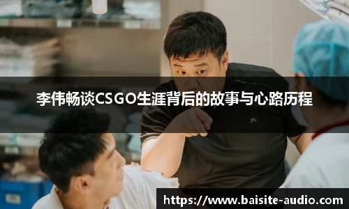 李伟畅谈CSGO生涯背后的故事与心路历程