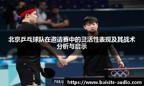 北京乒乓球队在邀请赛中的灵活性表现及其战术分析与启示
