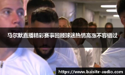 马尔默直播精彩赛事回顾球迷热情高涨不容错过