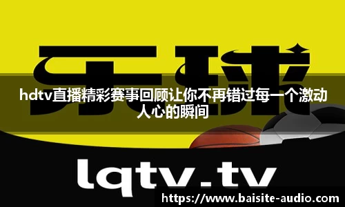 hdtv直播精彩赛事回顾让你不再错过每一个激动人心的瞬间