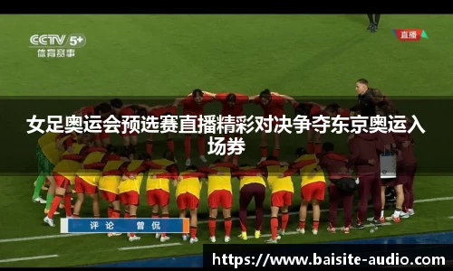 女足奥运会预选赛直播精彩对决争夺东京奥运入场券