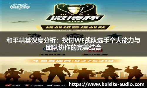 和平精英深度分析：探讨WE战队选手个人能力与团队协作的完美结合