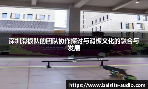 深圳滑板队的团队协作探讨与滑板文化的融合与发展
