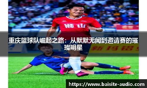 重庆篮球队崛起之路：从默默无闻到邀请赛的璀璨明星