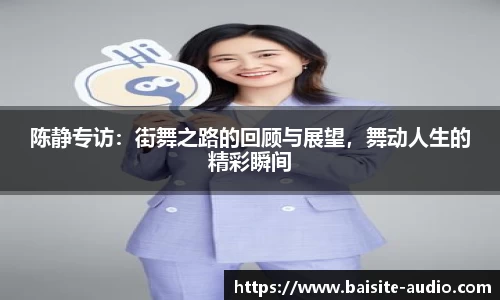 陈静专访：街舞之路的回顾与展望，舞动人生的精彩瞬间