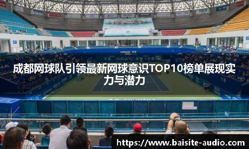 成都网球队引领最新网球意识TOP10榜单展现实力与潜力