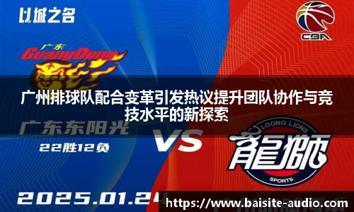 广州排球队配合变革引发热议提升团队协作与竞技水平的新探索