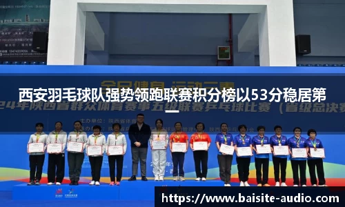 西安羽毛球队强势领跑联赛积分榜以53分稳居第一