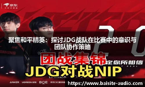 聚焦和平精英：探讨JDG战队在比赛中的意识与团队协作策略