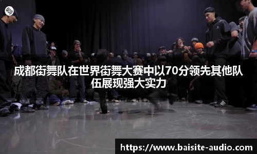 成都街舞队在世界街舞大赛中以70分领先其他队伍展现强大实力