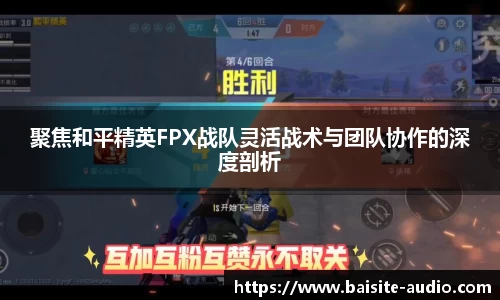 聚焦和平精英FPX战队灵活战术与团队协作的深度剖析