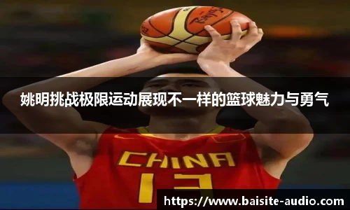 姚明挑战极限运动展现不一样的篮球魅力与勇气