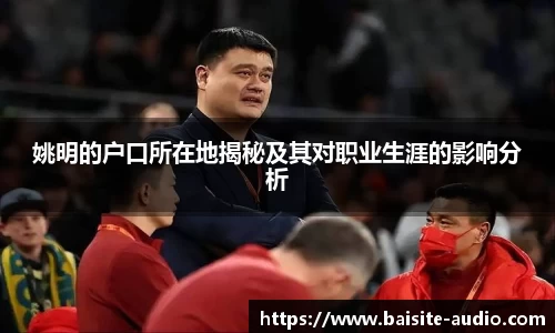 姚明的户口所在地揭秘及其对职业生涯的影响分析