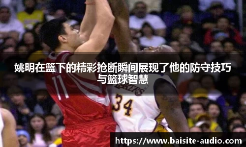 姚明在篮下的精彩抢断瞬间展现了他的防守技巧与篮球智慧