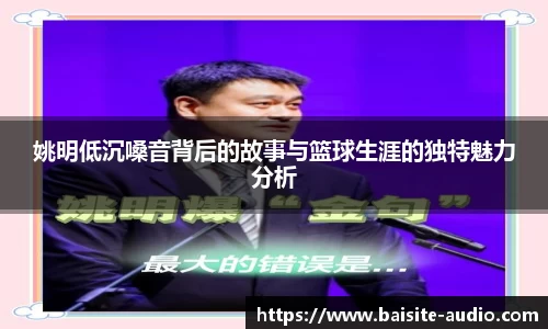 姚明低沉嗓音背后的故事与篮球生涯的独特魅力分析