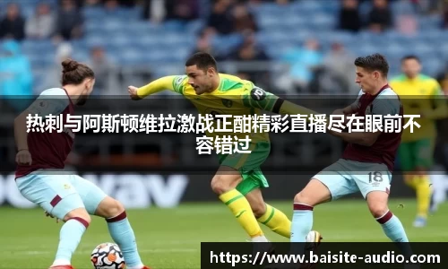 热刺与阿斯顿维拉激战正酣精彩直播尽在眼前不容错过