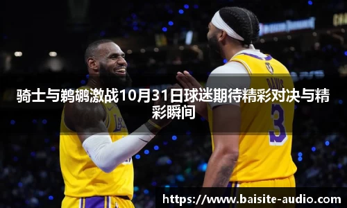 骑士与鹈鹕激战10月31日球迷期待精彩对决与精彩瞬间