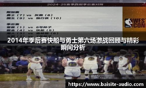 2014年季后赛快船与勇士第六场激战回顾与精彩瞬间分析
