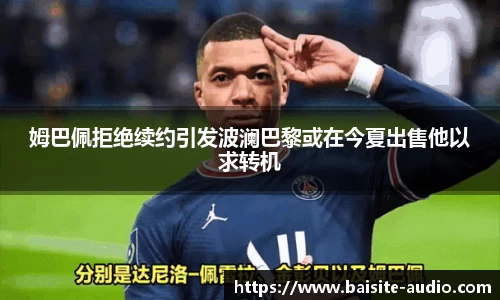 姆巴佩拒绝续约引发波澜巴黎或在今夏出售他以求转机