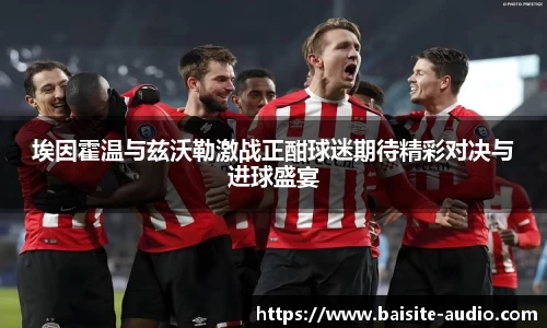 埃因霍温与兹沃勒激战正酣球迷期待精彩对决与进球盛宴