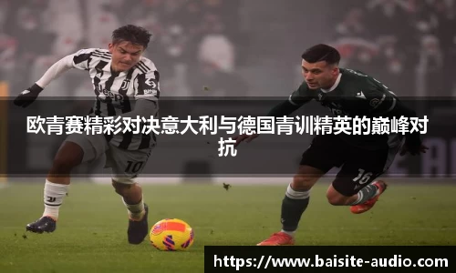 欧青赛精彩对决意大利与德国青训精英的巅峰对抗