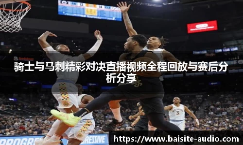 骑士与马刺精彩对决直播视频全程回放与赛后分析分享