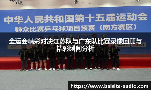 全运会精彩对决江苏队与广东队比赛录像回顾与精彩瞬间分析