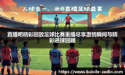 直播吧精彩回放足球比赛重播尽享激情瞬间与精彩进球回顾