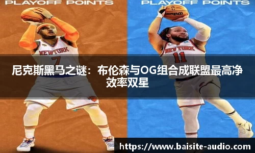 尼克斯黑马之谜：布伦森与OG组合成联盟最高净效率双星